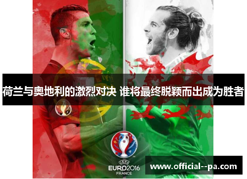 荷兰与奥地利的激烈对决 谁将最终脱颖而出成为胜者 荷兰与奥地利的激烈对决 谁将最终脱颖而出成为胜者