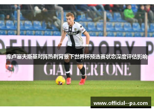 库卢塞夫斯基对阵热刺背景下世界杯预选赛状态深度评估影响