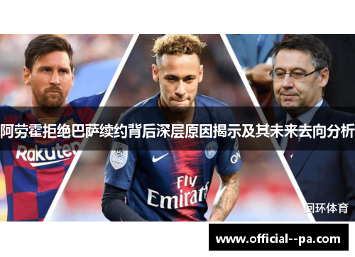 阿劳霍拒绝巴萨续约背后深层原因揭示及其未来去向分析