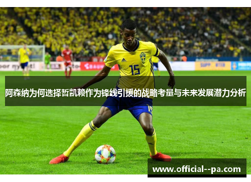 阿森纳为何选择哲凯赖作为锋线引援的战略考量与未来发展潜力分析