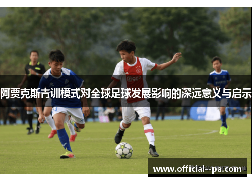 阿贾克斯青训模式对全球足球发展影响的深远意义与启示 阿贾克斯青训模式对全球足球发展影响的深远意义与启示