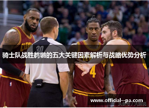 骑士队战胜鹈鹕的五大关键因素解析与战略优势分析