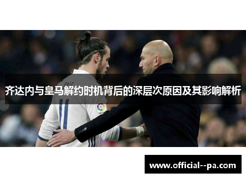 齐达内与皇马解约时机背后的深层次原因及其影响解析