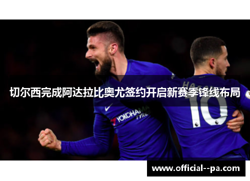 切尔西完成阿达拉比奥尤签约开启新赛季锋线布局 切尔西完成阿达拉比奥尤签约开启新赛季锋线布局