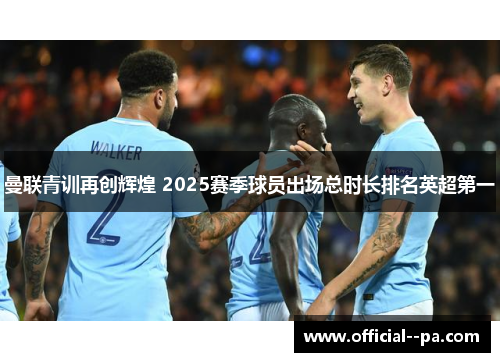 曼联青训再创辉煌 2025赛季球员出场总时长排名英超第一