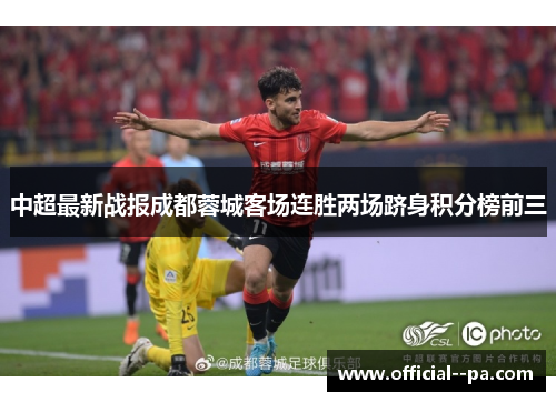 中超最新战报成都蓉城客场连胜两场跻身积分榜前三 中超最新战报成都蓉城客场连胜两场跻身积分榜前三